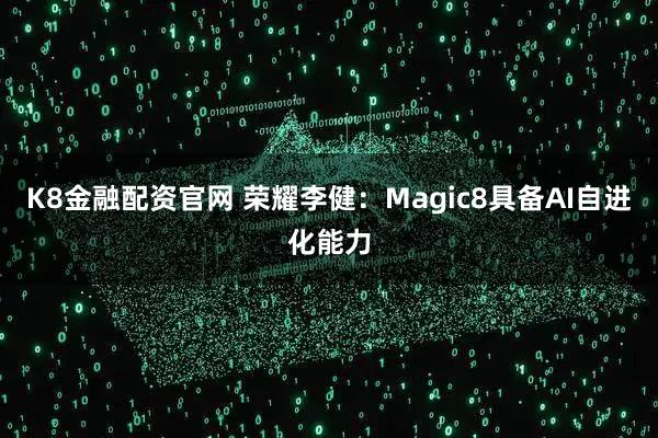 K8金融配资官网 荣耀李健：Magic8具备AI自进化能力