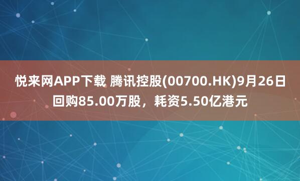 悦来网APP下载 腾讯控股(00700.HK)9月26日回购85.00万股,耗资5.50亿港元