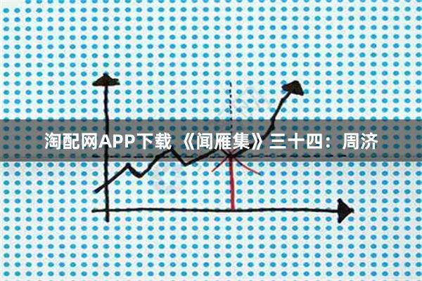 淘配网APP下载 《闻雁集》三十四：周济