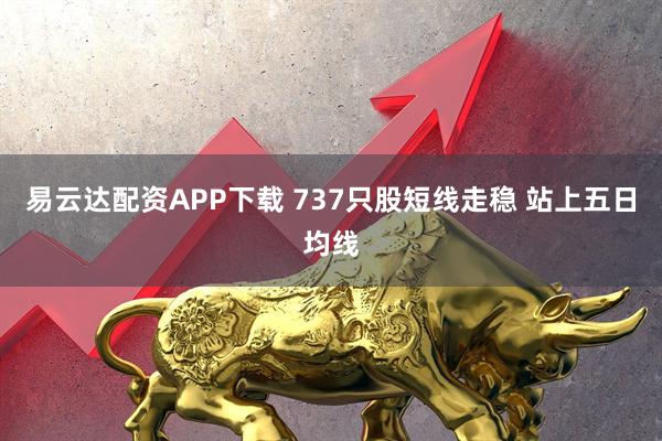 易云达配资APP下载 737只股短线走稳 站上五日均线