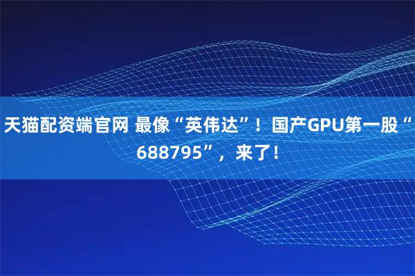 天猫配资端官网 最像“英伟达”！国产GPU第一股“688795”，来了！
