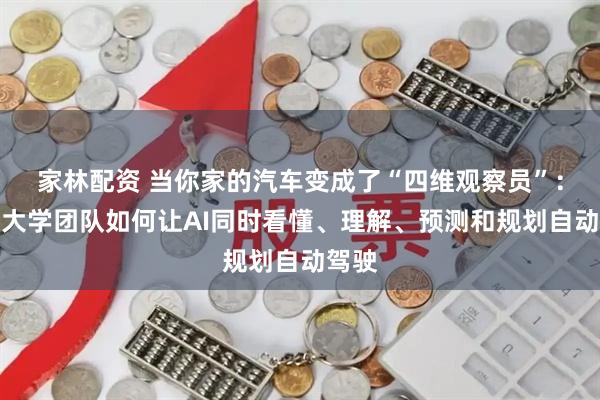 家林配资 当你家的汽车变成了“四维观察员”：香港大学团队如何让AI同时看懂、理解、预测和规划自动驾驶