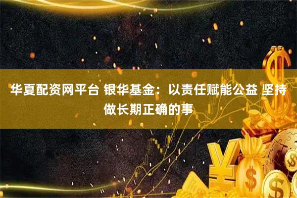 华夏配资网平台 银华基金：以责任赋能公益 坚持做长期正确的事