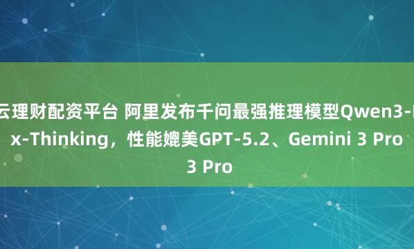 智云理财配资平台 阿里发布千问最强推理模型Qwen3-Max-Thinking，性能媲美GPT-5.2、Gemini 3 Pro